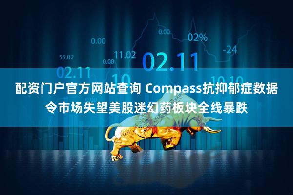 配资门户官方网站查询 Compass抗抑郁症数据令市场失望　美股迷幻药板块全线暴跌