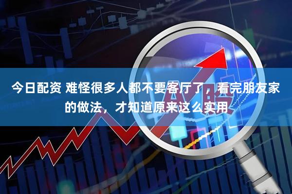 今日配资 难怪很多人都不要客厅了，看完朋友家的做法，才知道原来这么实用