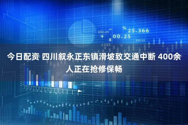 今日配资 四川叙永正东镇滑坡致交通中断 400余人正在抢修保畅