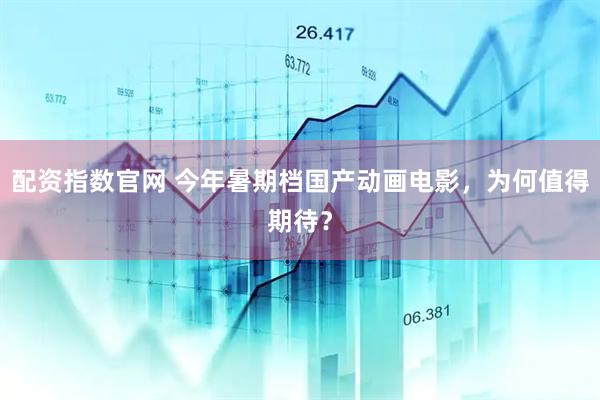 配资指数官网 今年暑期档国产动画电影，为何值得期待？