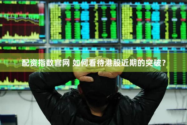 配资指数官网 如何看待港股近期的突破？