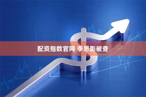 配资指数官网 李思影被查