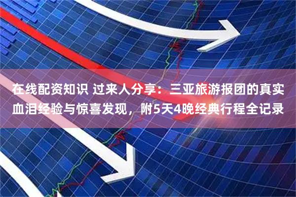 在线配资知识 过来人分享：三亚旅游报团的真实血泪经验与惊喜发现，附5天4晚经典行程全记录