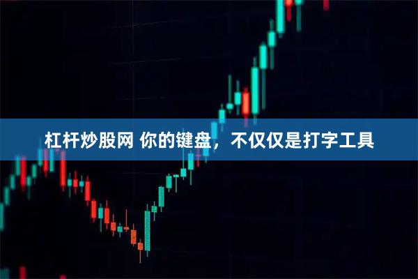 杠杆炒股网 你的键盘，不仅仅是打字工具